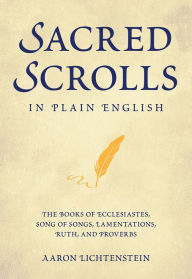 Title: Sacred Scrolls in Plain English: The Books of Ecclesiastes, Song of Songs, Lamentations, Ruth, and Proverbs, Author: Aaron Lichtenstein