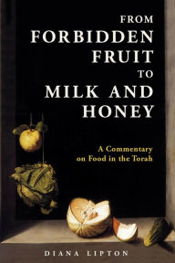 Title: From Forbidden Fruit to Milk and Honey: A Commentary on Food in the Torah, Author: Diana Lipton