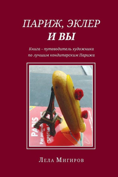 Paris, Eclairs & Vous - Russian Version: An Artist's Guide-Book of Haute Pâtisserie Parisienne