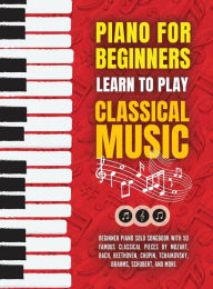 Title: Piano for Beginners: Learn to Play Classical Music -Beginner Piano Solo Songbook with 50 Famous Classical Pieces by Mozart, Bach, Beethoven, Chopin, Tchaikovsky, Brahms, Schubert, and more, Author: Made Easy Press