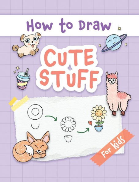 How to Draw Cute Stuff: Easy and Simple Step-by-Step Guide to Drawing Cute Things for Beginners - the Perfect Christmas or Birthday Gift