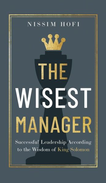 The Wisest Manager: Successful Leadership According to the Wisdom of King Solomon