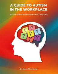 Title: A Guide to Autism in the Workplace: Best Practices for Accommodating Autistic Employees, Author: Samuel Steinberg