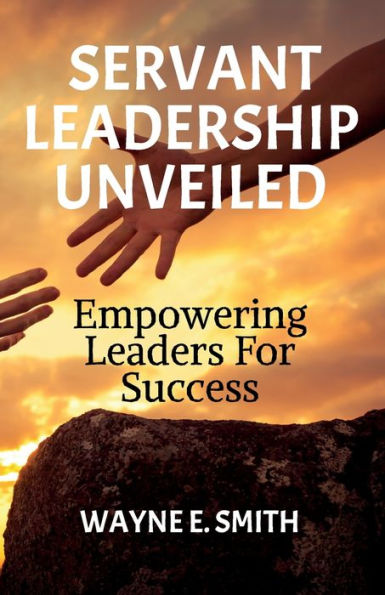 Servant Leadership Unveiled, Empowering Leaders for Success