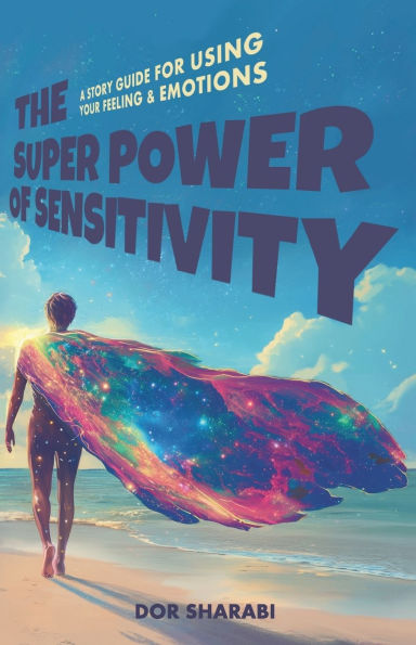 The Superpower of Sensitivity: A story-guide for using your Feelings and Emotions