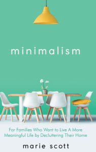 Title: Minimalism: For Families Who Want to Live A More Meaningful Life by Decluttering Their Home, Author: Scott Marie