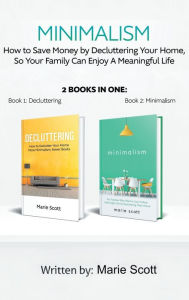 Title: Minimalism,2 books in one: : How to Save Money by Decluttering Your Home, So Your Family Can Enjoy A Meaningful Life, Author: Scott Marie