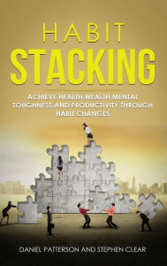 Title: Habit Stacking: Achieve Health, Wealth, Mental Toughness, and Productivity through Habit Changes, Author: Daniel Patterson
