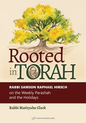 Rooted in Torah: Rabbi Samson Raphael Hirsch on the Weekly Parashah and the Holidays
