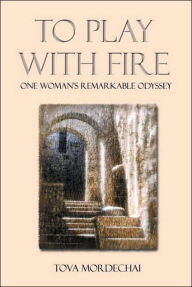 Title: To Play With Fire: One Woman's Remarkable Odyssey, Author: Tova Mordechai