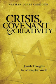 Title: Crisis, Covenant and Creativity: Jewish Thoughts for a Complex World / Edition 1, Author: Nathan Lopes Cardozo