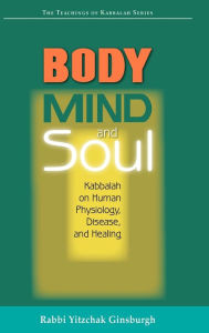 Title: Body, Mind, and Soul: Kabbalah on Human Physiology, Disease, and Healing, Author: Yitzchak Ginsburgh