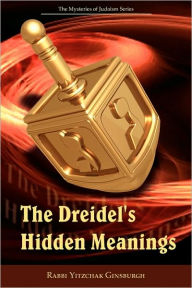 Title: The Dreidel's Hidden Meanings (The Mysteries Of Judaism Series), Author: Rabbi Yitzchak Ginsburgh