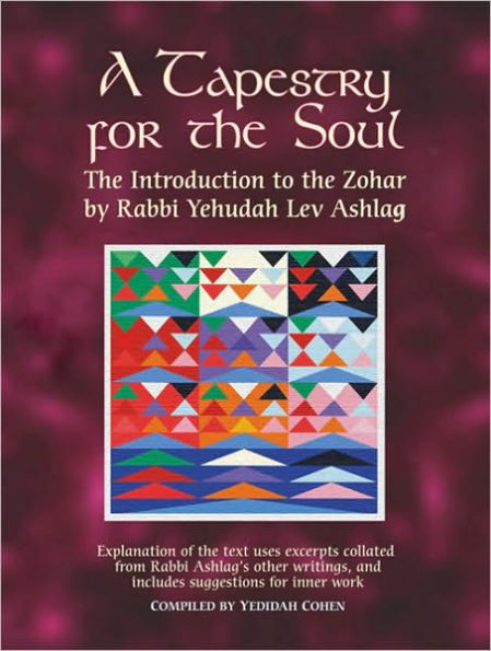 A Tapestry for the Soul: The Introduction to the Zohar by Rabbi Yehudah Lev Ashlag, Explained Using Excerpts Collated from His Other Writings Including Suggestions for Inner Work