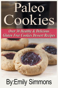 Title: Paleo Cookies: Over 30 Healthy & Delicious Gluten Free Cookies Dessert Recipes, Author: Emily Simmons