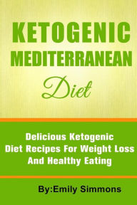 Title: The Ketogenic Mediterranean Diet: Healthy and Delicious Ketogenic Mediterranean Diet Recipes For Extreme Weight Loss, Author: Emily Simmons