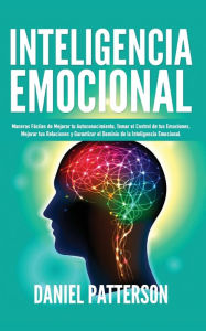 Title: Inteligencia Emocional: Maneras Fáciles de Mejorar tu Autoconocimiento,Tomar el Control de tus Emociones,Mejorar tus Relaciones y Garantizar el Dominio de la Inteligencia Emocional., Author: Daniel Patterson