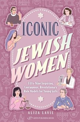 Iconic Jewish Women: Fifty-Nine Inspiring, Courageous, Revolutionary Role Models for Young Girls