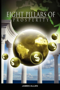 Title: Eight Pillars of Prosperity by James Allen (the author of As a Man Thinketh), Author: James Allen