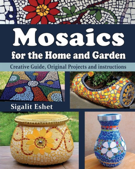 Mosaics for the Home and Garden: Creative Guide, Original Projects and instructions