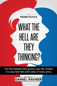 Title: What The Hell Are They Thinking?: The 100 debates that govern your life, written in a way that tells both sides of every story., Author: Daniel Ravner