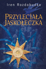 Title: Przyleciala jaskóleczka. Powiesc, Author: Iren Rozdobudko
