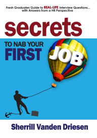 Title: Secrets to Nab Your First Job: Fresh Graduates Guide to Real-Life Interview Questions, Author: Sherrill Vanden Driesen