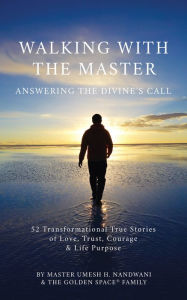 Title: Walking With the Master: Answering the Divine's Call: 52 Transformational True Stories of Love, Trust, Courage and Life Purpose, Author: Master Umesh H. Nandwani