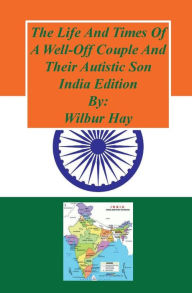 Title: The Day-To-Day Lives Of A Well-Off Couple And Their Autistic Son: India Edition, Author: Wilbur Hay