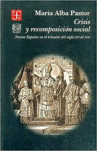 Title: Crisis y recomposicion social. Nueva Espana en el transito del siglo XVI al XVII, Author: Marialba Pastor