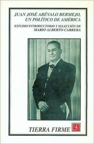 Title: Juan Jose Arevalo Bermejo, un politico de America, Author: Mario Alberto Carrera