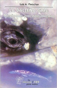 Title: La ballena gris: mexicana por nacimiento, Author: Luis A. Fleischer