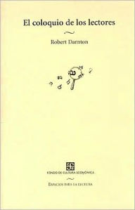 Title: El coloquio de los lectores. Ensayos sobre autores, manuscritos, editores y lectores, Author: Robert Darnton