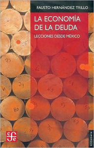 Title: La economia de la deuda. Lecciones desde Mexico, Author: Fausto Hernandez Trillo