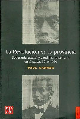 La Revolucion en la Provincia: Soberania Estatal y Caudillismo Serrano en Oaxaca, 1910-1920