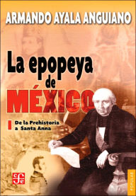 Title: La epopeya de México I. De la Prehistoria a Santa Anna, Author: Armando Ayala Anguiano