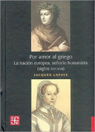 Title: Por amor al griego. La nacion europea, senorio humanista (Siglos XIV-XVII), Author: Jacques Lafaye