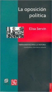 Title: La oposición política. Otra cara del siglo XX mexicano, Author: Elisa Servin