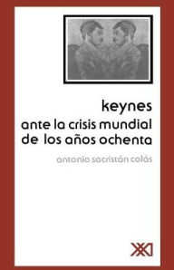 Title: Keynes Ante La Crisis Mundial de Los Anos Ochenta / Edition 2, Author: Antonio Sacristan Colas