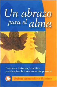 Title: Un Abrazo para el Alma: Parabolas, Historias y Cuentos para Inspirar la Transformacion Personal, Author: Ruben Armendariz Ramirez