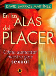 Title: En las alas del placer: Cï¿½mo aumentar nuestro goce sexual, Author: David Barrios Martïnez