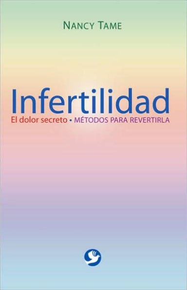Infertilidad: El dolor secreto. Mï¿½todos para revertirla