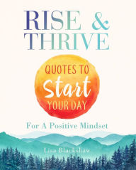 Title: RISE & THRIVE: Quotes To Start Your Day For A Positive Mindset, Author: Lisa Blackshaw