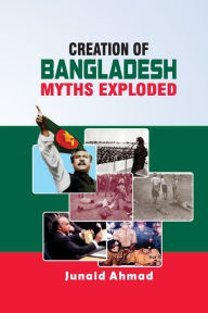 Title: Creation of Bangladesh: Myths Exploded, Author: Junaid Ahmad