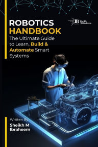 Title: Robotics Handbook: The Ultimate Guide to Learn, Build and Automate Smart Systems, Author: Sheikh Muhammad Ibraheem