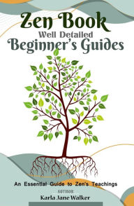 Title: Zen Book Well Detailed Beginner's Guides: An Essential Guide to Zen's Teachings: Zen, and Enlightenment, Author: Karla Jane Walker