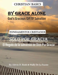 Title: By Grace Alone/ Solo Por Gracia: Christian Basics/ Fundamentos Christianos; English/Spanish Parallel Christian Teaching, Author: Edwin D Roels