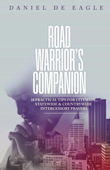 Road Warrior's Companion: 10 Practical Tips for Citywide, Statewide & Countrywide Intercessory Prayers