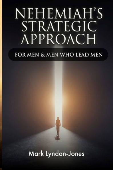 Nehemiah's Strategic Approach: For Men & Men Who Lead Men