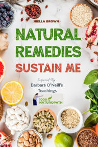 Title: Natural Remedies Sustain Me: Over 100 Herbal Remedies for all Kinds of Ailments- What the Big Pharma Doesn't Want You To Know Inspired By Barbara O'Neill's, Author: Niella Brown
